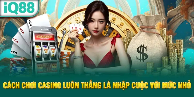 cach-choi-casino-luon-thang-la-nhap-cuoc-voi-muc-nho_12_11zon